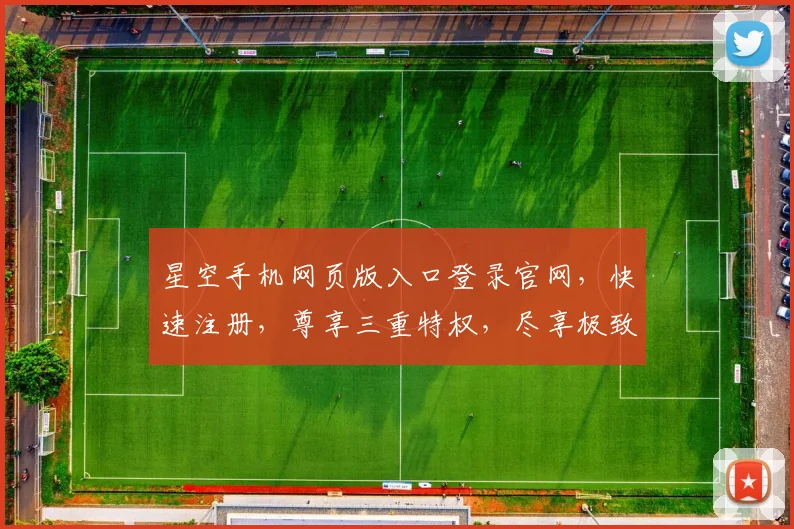 星空手机网页版入口登录官网，快速注册，尊享三重特权，尽享极致体验，不容错过
