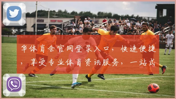华体育会官网登录入口，快速便捷，享受专业体育资讯服务，一站式体验