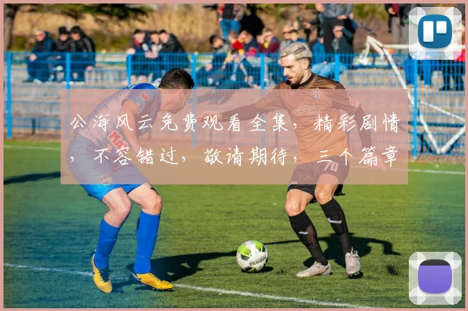 公海风云免费观看全集，精彩剧情，不容错过，敬请期待，三个篇章，一网打尽