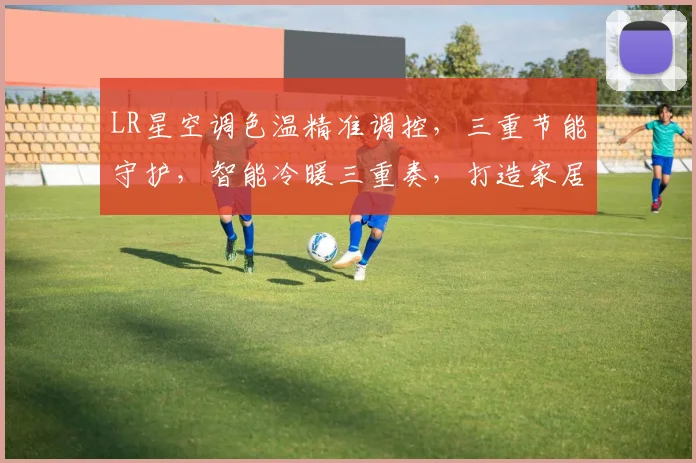 LR星空调色温精准调控，三重节能守护，智能冷暖三重奏，打造家居舒适体验。