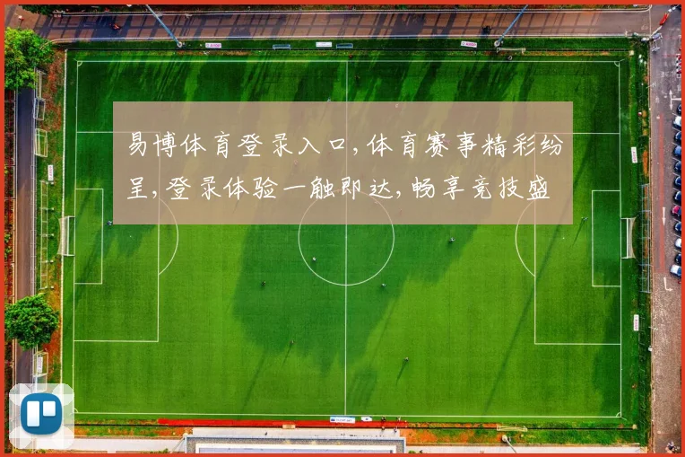 易博体育登录入口,体育赛事精彩纷呈,登录体验一触即达,畅享竞技盛宴
