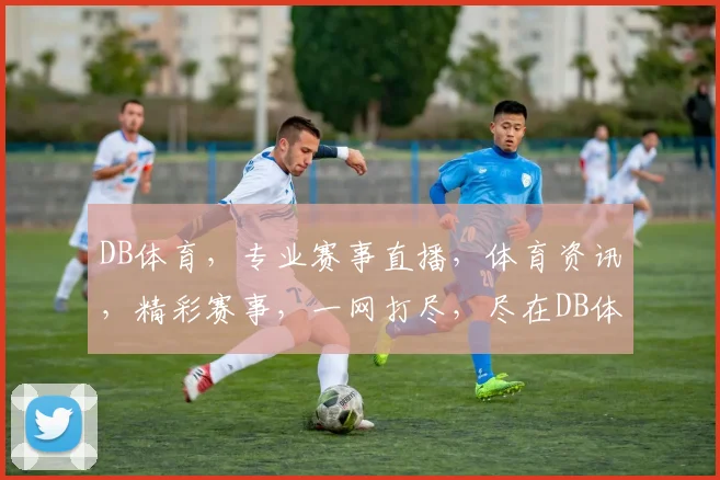 DB体育，专业赛事直播，体育资讯，精彩赛事，一网打尽，尽在DB体育平台