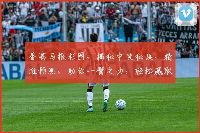 香港马报彩图，揭秘中奖秘诀，精准预测，助你一臂之力，轻松赢取大奖