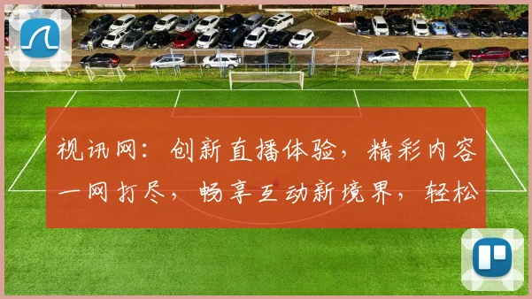 视讯网：创新直播体验，精彩内容一网打尽，畅享互动新境界，轻松掌握精彩瞬间