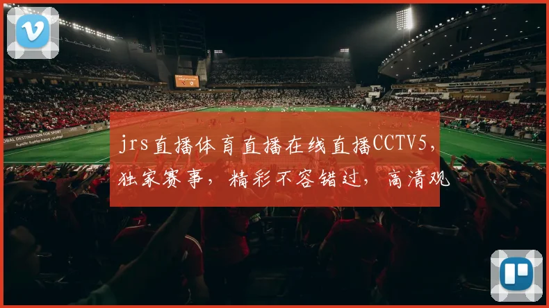 jrs直播体育直播在线直播CCTV5，独家赛事，精彩不容错过，高清观看，互动交流，尽在掌握
