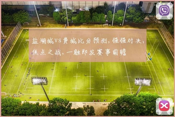 盐湖城vs费城比分预测,强强对决,焦点之战,一触即发赛事前瞻