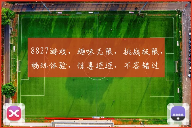 8827游戏，趣味无限，挑战极限，畅玩体验，惊喜连连，不容错过