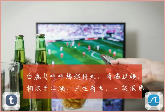 白鹿与呵呵缘起何处，奇遇逗趣，相识于江湖，三生有幸，一笑泯恩仇，逗趣人生路。