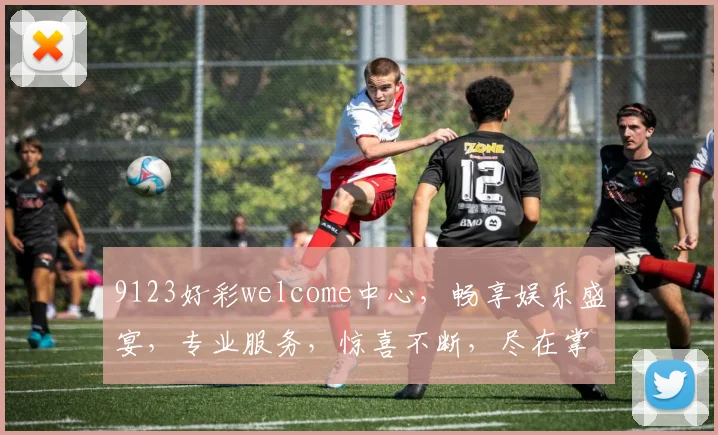 9123好彩welcome中心，畅享娱乐盛宴，专业服务，惊喜不断，尽在掌握